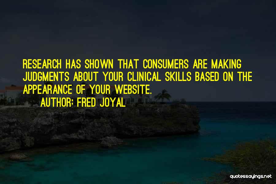 Fred Joyal Quotes: Research Has Shown That Consumers Are Making Judgments About Your Clinical Skills Based On The Appearance Of Your Website.