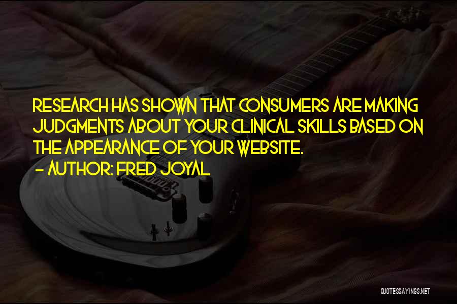 Fred Joyal Quotes: Research Has Shown That Consumers Are Making Judgments About Your Clinical Skills Based On The Appearance Of Your Website.