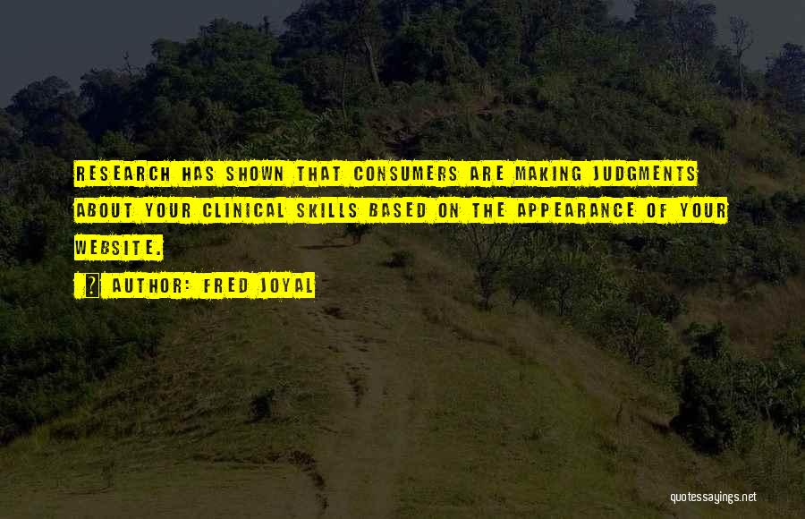 Fred Joyal Quotes: Research Has Shown That Consumers Are Making Judgments About Your Clinical Skills Based On The Appearance Of Your Website.