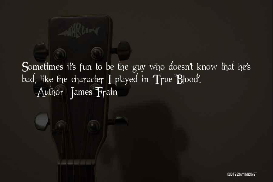 James Frain Quotes: Sometimes It's Fun To Be The Guy Who Doesn't Know That He's Bad, Like The Character I Played In 'true