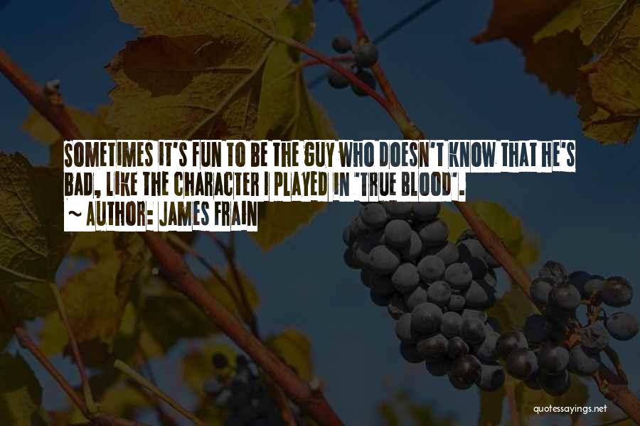James Frain Quotes: Sometimes It's Fun To Be The Guy Who Doesn't Know That He's Bad, Like The Character I Played In 'true