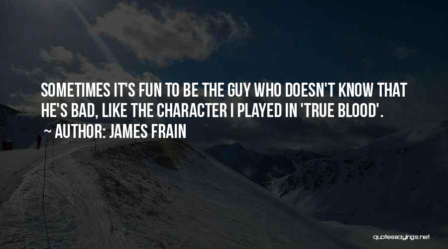 James Frain Quotes: Sometimes It's Fun To Be The Guy Who Doesn't Know That He's Bad, Like The Character I Played In 'true