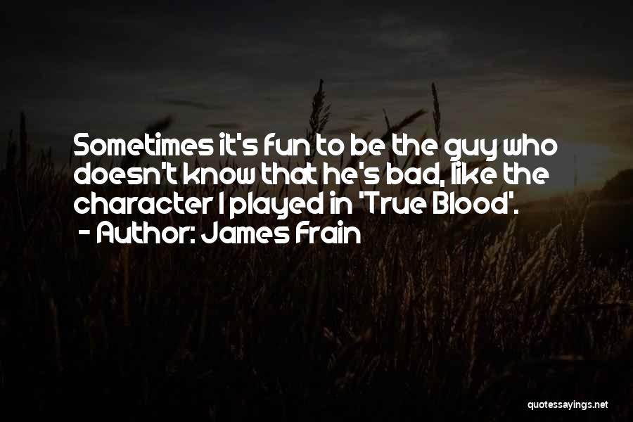 James Frain Quotes: Sometimes It's Fun To Be The Guy Who Doesn't Know That He's Bad, Like The Character I Played In 'true