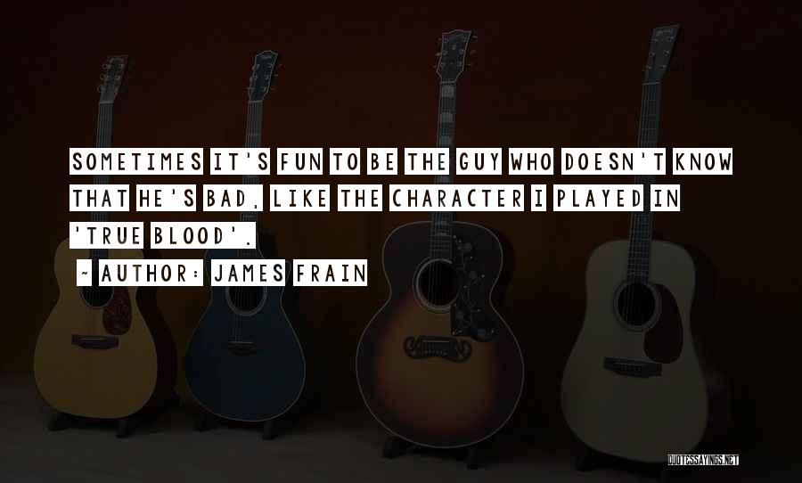 James Frain Quotes: Sometimes It's Fun To Be The Guy Who Doesn't Know That He's Bad, Like The Character I Played In 'true