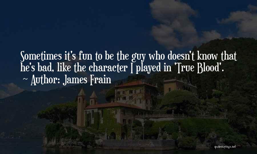 James Frain Quotes: Sometimes It's Fun To Be The Guy Who Doesn't Know That He's Bad, Like The Character I Played In 'true