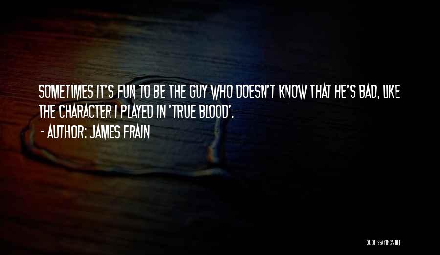 James Frain Quotes: Sometimes It's Fun To Be The Guy Who Doesn't Know That He's Bad, Like The Character I Played In 'true