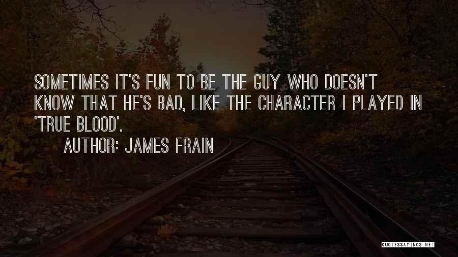 James Frain Quotes: Sometimes It's Fun To Be The Guy Who Doesn't Know That He's Bad, Like The Character I Played In 'true