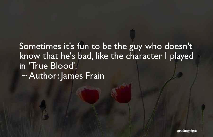 James Frain Quotes: Sometimes It's Fun To Be The Guy Who Doesn't Know That He's Bad, Like The Character I Played In 'true