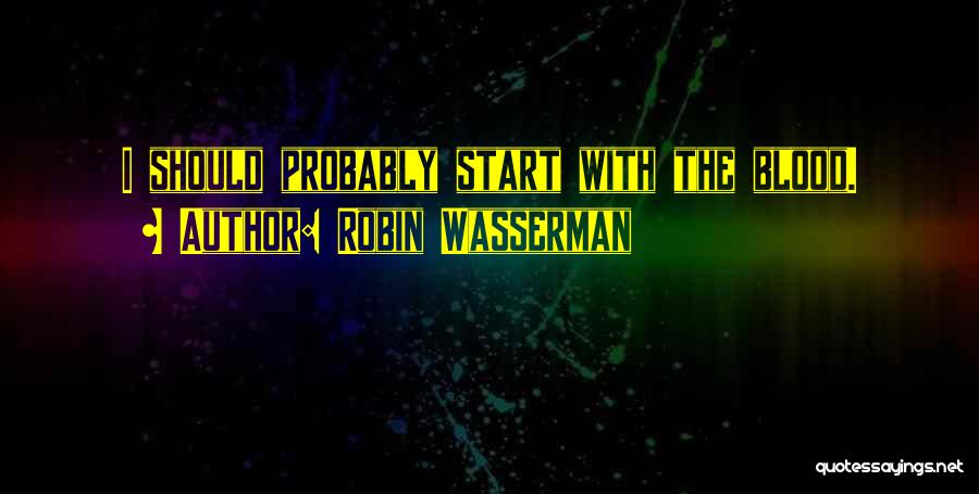 Robin Wasserman Quotes: I Should Probably Start With The Blood.