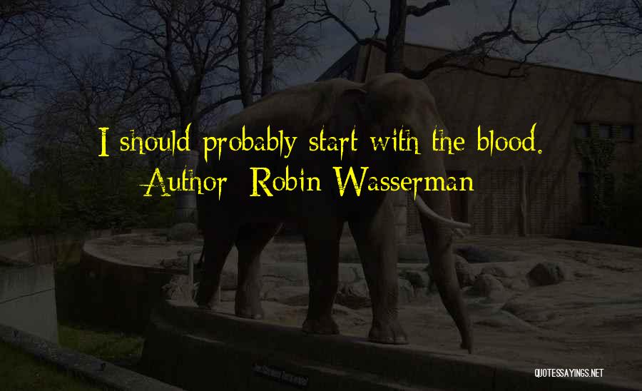 Robin Wasserman Quotes: I Should Probably Start With The Blood.