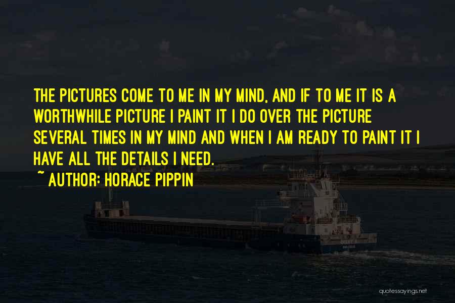 Horace Pippin Quotes: The Pictures Come To Me In My Mind, And If To Me It Is A Worthwhile Picture I Paint It