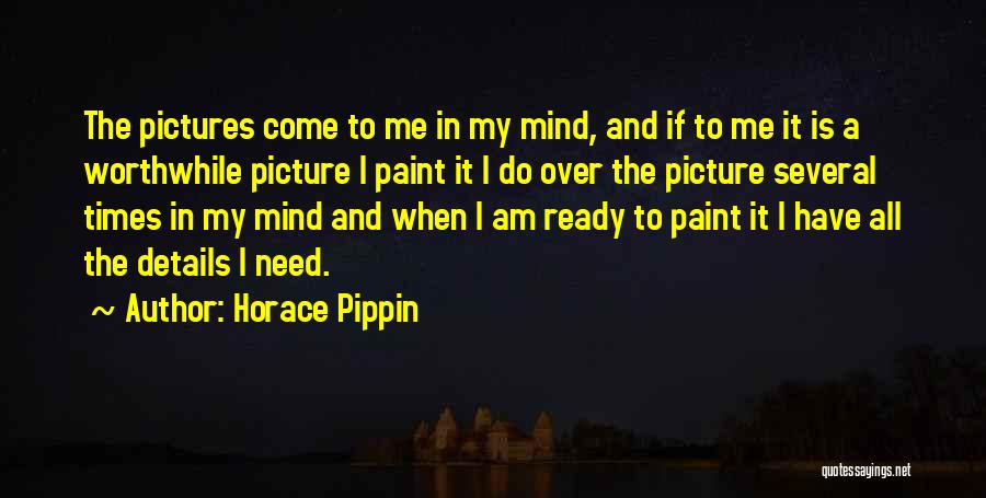Horace Pippin Quotes: The Pictures Come To Me In My Mind, And If To Me It Is A Worthwhile Picture I Paint It