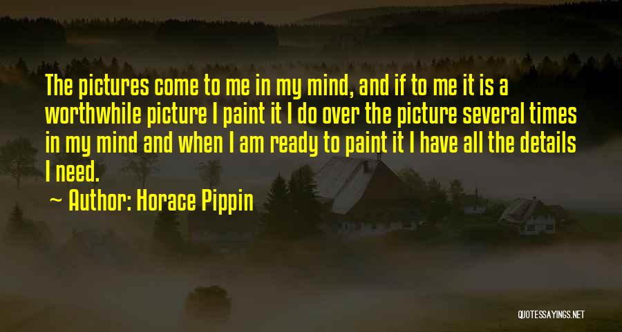 Horace Pippin Quotes: The Pictures Come To Me In My Mind, And If To Me It Is A Worthwhile Picture I Paint It