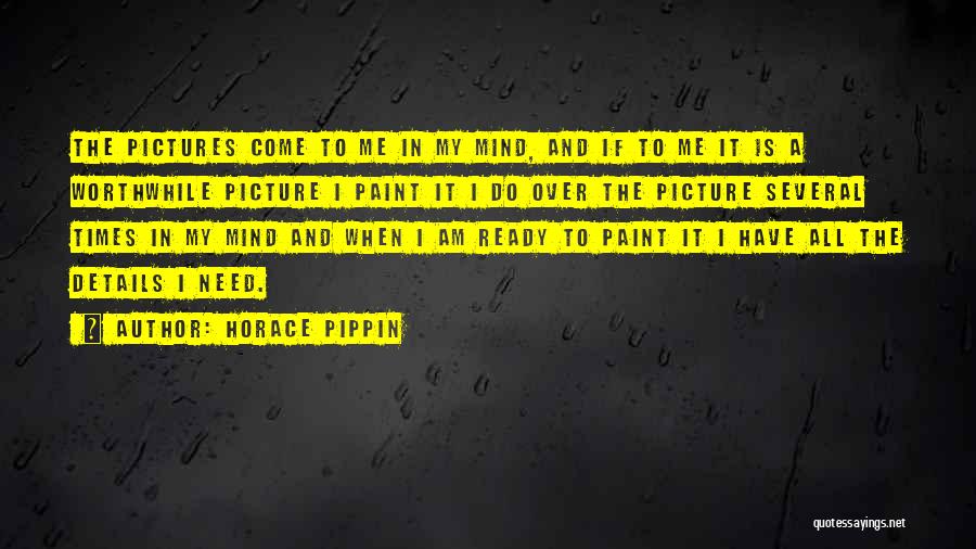 Horace Pippin Quotes: The Pictures Come To Me In My Mind, And If To Me It Is A Worthwhile Picture I Paint It