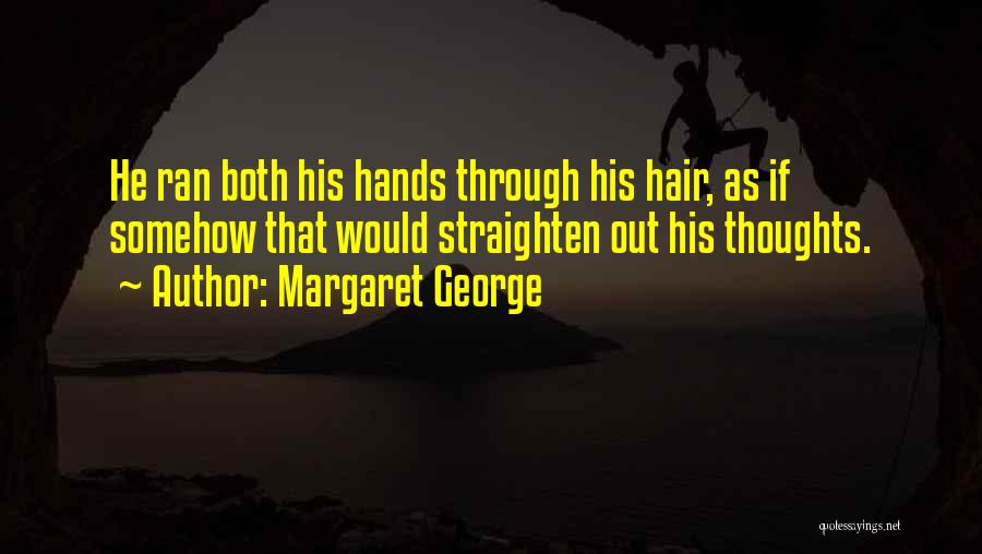 Margaret George Quotes: He Ran Both His Hands Through His Hair, As If Somehow That Would Straighten Out His Thoughts.