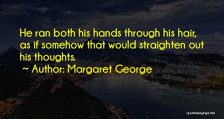 Margaret George Quotes: He Ran Both His Hands Through His Hair, As If Somehow That Would Straighten Out His Thoughts.