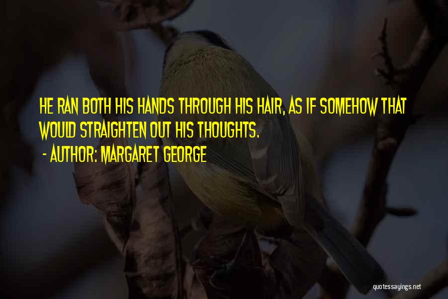 Margaret George Quotes: He Ran Both His Hands Through His Hair, As If Somehow That Would Straighten Out His Thoughts.