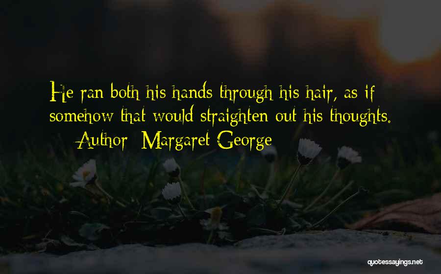 Margaret George Quotes: He Ran Both His Hands Through His Hair, As If Somehow That Would Straighten Out His Thoughts.
