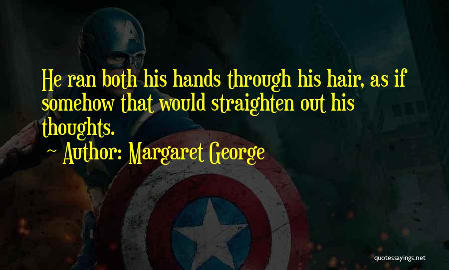 Margaret George Quotes: He Ran Both His Hands Through His Hair, As If Somehow That Would Straighten Out His Thoughts.