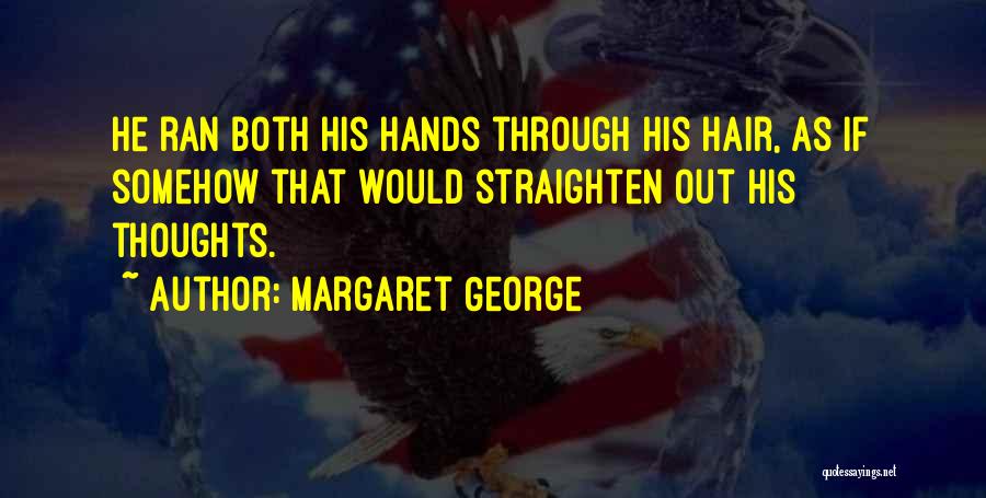 Margaret George Quotes: He Ran Both His Hands Through His Hair, As If Somehow That Would Straighten Out His Thoughts.