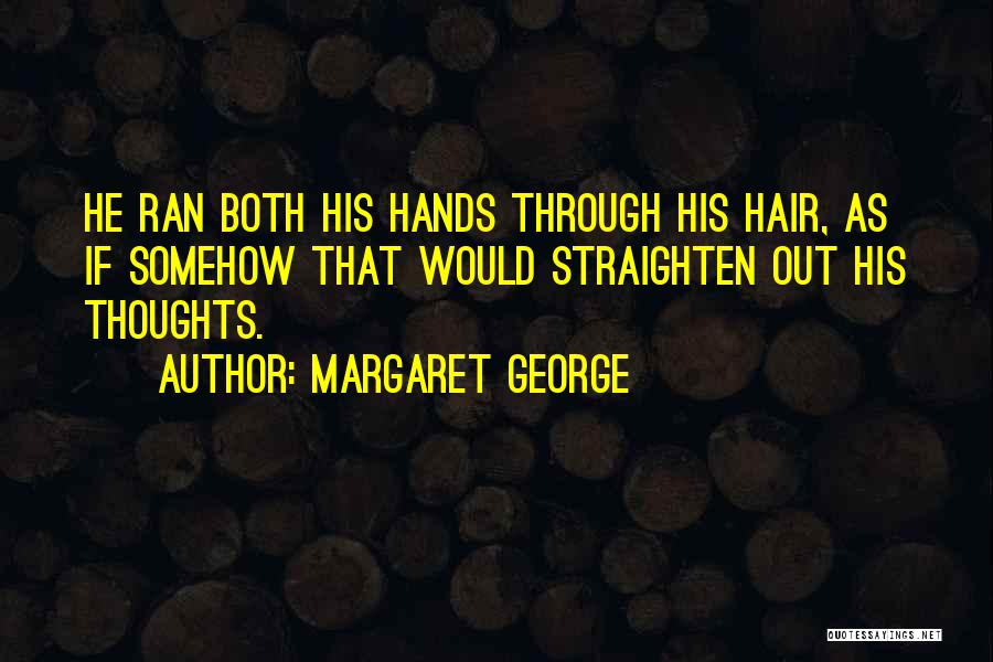 Margaret George Quotes: He Ran Both His Hands Through His Hair, As If Somehow That Would Straighten Out His Thoughts.