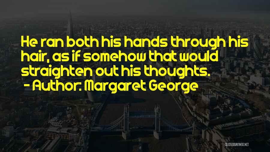 Margaret George Quotes: He Ran Both His Hands Through His Hair, As If Somehow That Would Straighten Out His Thoughts.