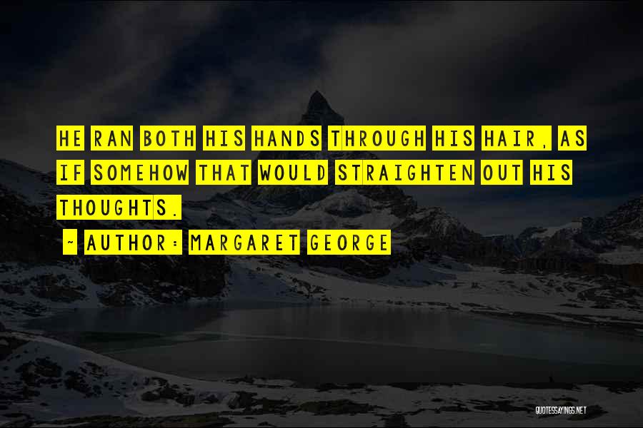 Margaret George Quotes: He Ran Both His Hands Through His Hair, As If Somehow That Would Straighten Out His Thoughts.