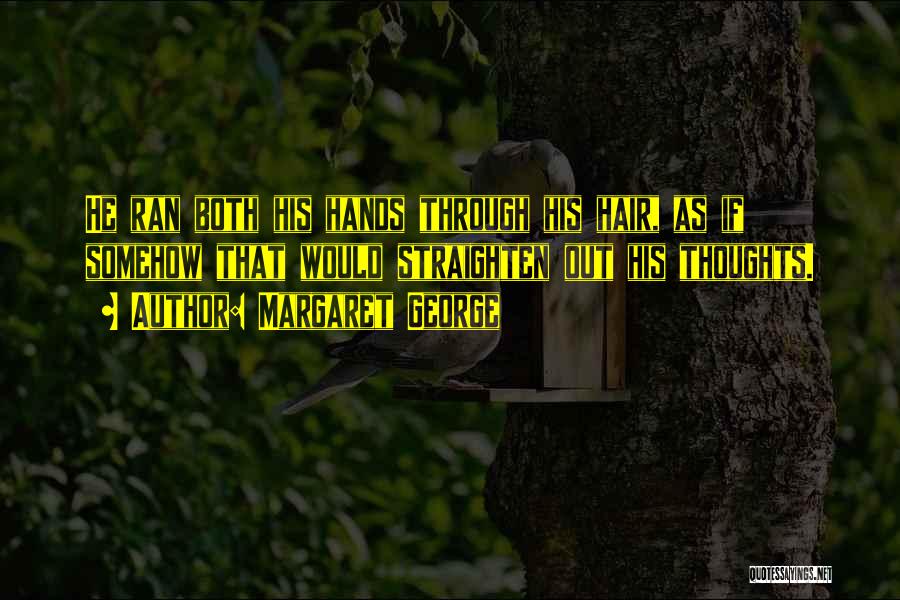 Margaret George Quotes: He Ran Both His Hands Through His Hair, As If Somehow That Would Straighten Out His Thoughts.