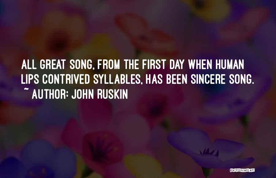 John Ruskin Quotes: All Great Song, From The First Day When Human Lips Contrived Syllables, Has Been Sincere Song.