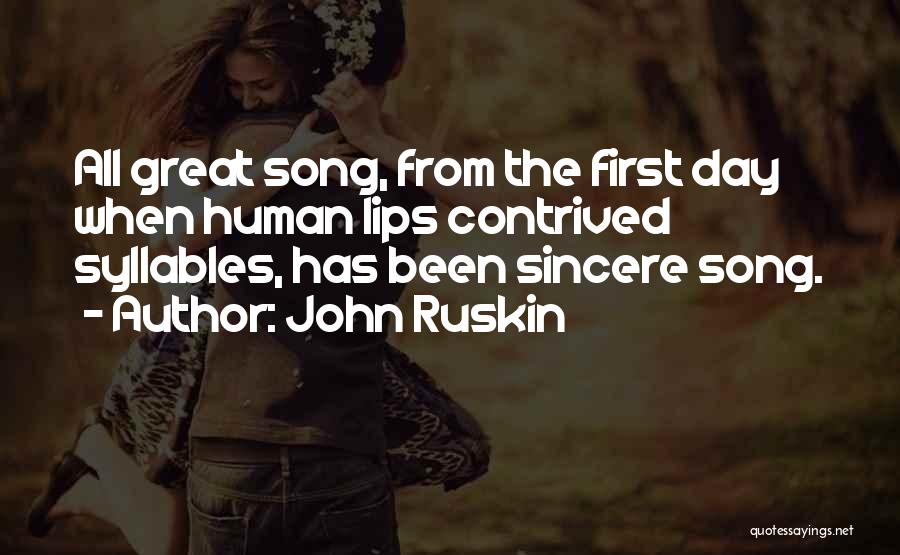 John Ruskin Quotes: All Great Song, From The First Day When Human Lips Contrived Syllables, Has Been Sincere Song.