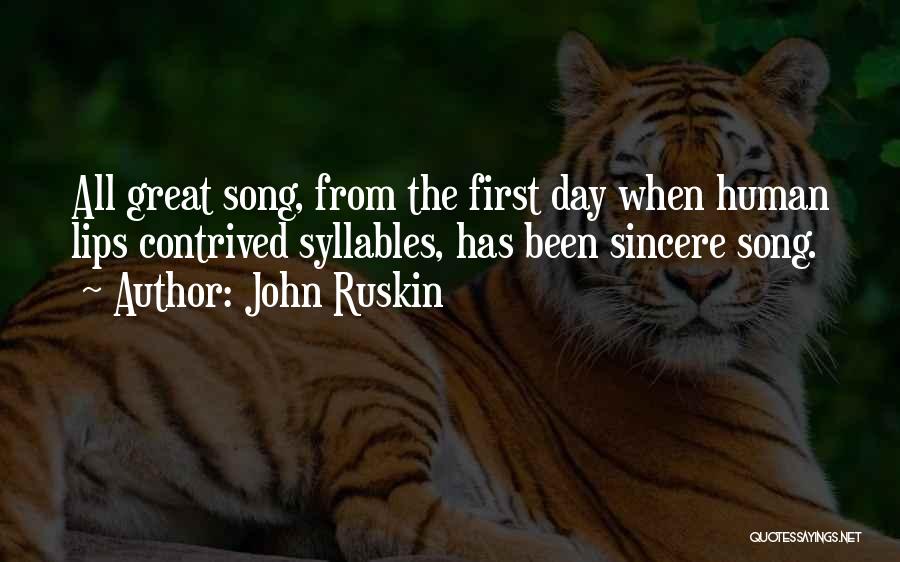 John Ruskin Quotes: All Great Song, From The First Day When Human Lips Contrived Syllables, Has Been Sincere Song.