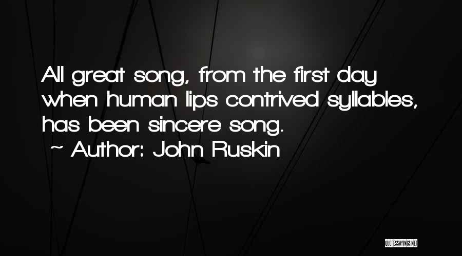 John Ruskin Quotes: All Great Song, From The First Day When Human Lips Contrived Syllables, Has Been Sincere Song.