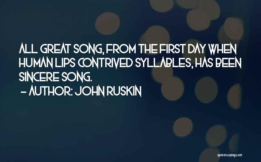 John Ruskin Quotes: All Great Song, From The First Day When Human Lips Contrived Syllables, Has Been Sincere Song.