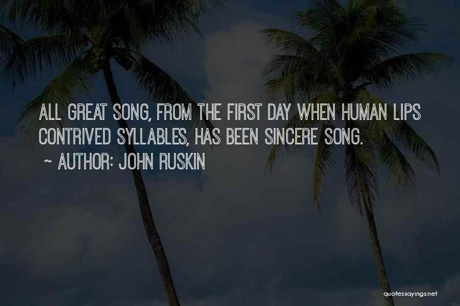 John Ruskin Quotes: All Great Song, From The First Day When Human Lips Contrived Syllables, Has Been Sincere Song.