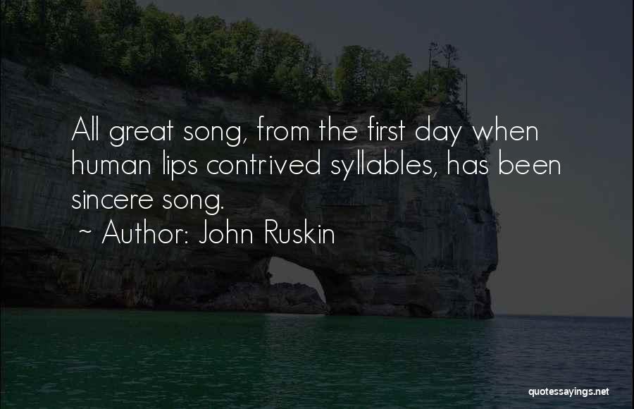 John Ruskin Quotes: All Great Song, From The First Day When Human Lips Contrived Syllables, Has Been Sincere Song.