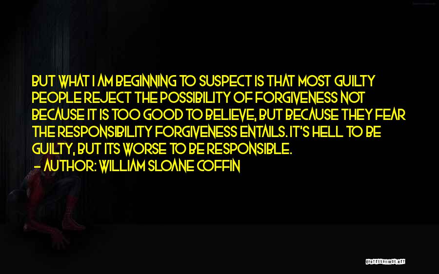 William Sloane Coffin Quotes: But What I Am Beginning To Suspect Is That Most Guilty People Reject The Possibility Of Forgiveness Not Because It