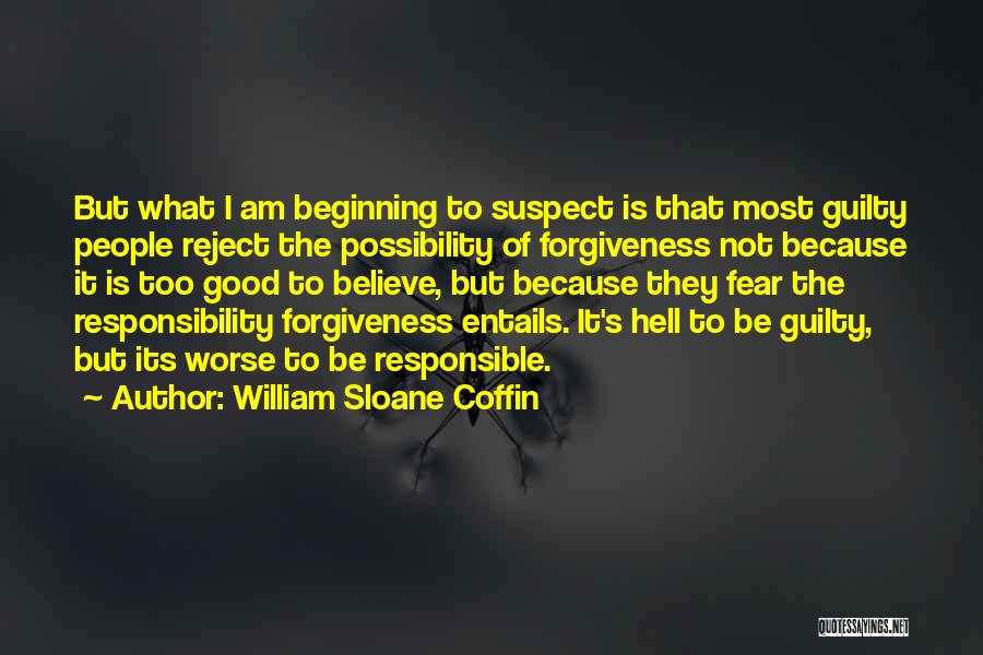William Sloane Coffin Quotes: But What I Am Beginning To Suspect Is That Most Guilty People Reject The Possibility Of Forgiveness Not Because It