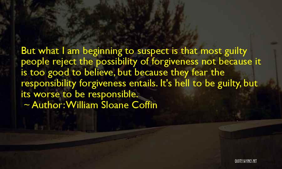 William Sloane Coffin Quotes: But What I Am Beginning To Suspect Is That Most Guilty People Reject The Possibility Of Forgiveness Not Because It