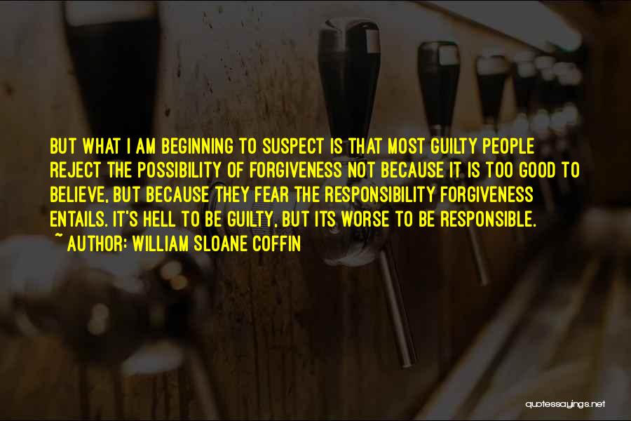 William Sloane Coffin Quotes: But What I Am Beginning To Suspect Is That Most Guilty People Reject The Possibility Of Forgiveness Not Because It