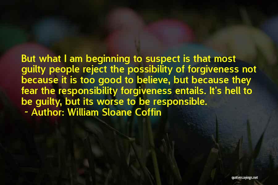 William Sloane Coffin Quotes: But What I Am Beginning To Suspect Is That Most Guilty People Reject The Possibility Of Forgiveness Not Because It