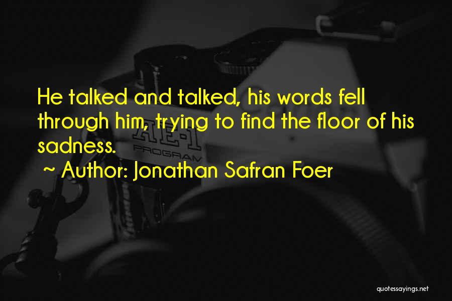 Jonathan Safran Foer Quotes: He Talked And Talked, His Words Fell Through Him, Trying To Find The Floor Of His Sadness.