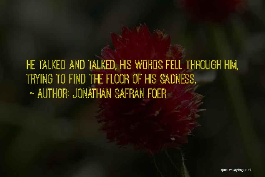 Jonathan Safran Foer Quotes: He Talked And Talked, His Words Fell Through Him, Trying To Find The Floor Of His Sadness.