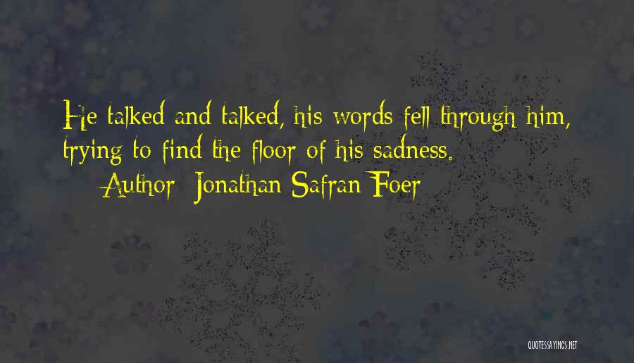 Jonathan Safran Foer Quotes: He Talked And Talked, His Words Fell Through Him, Trying To Find The Floor Of His Sadness.