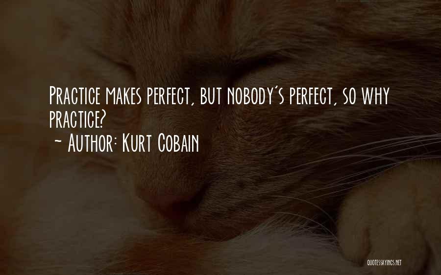 Kurt Cobain Quotes: Practice Makes Perfect, But Nobody's Perfect, So Why Practice?