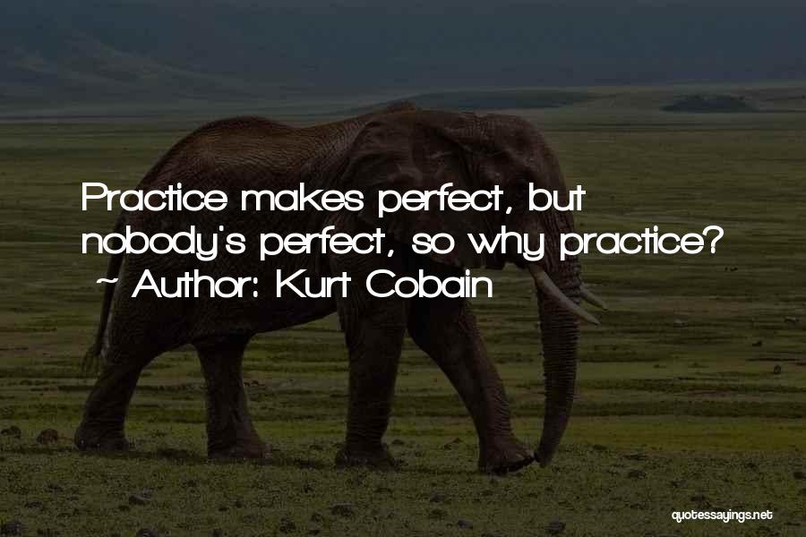 Kurt Cobain Quotes: Practice Makes Perfect, But Nobody's Perfect, So Why Practice?