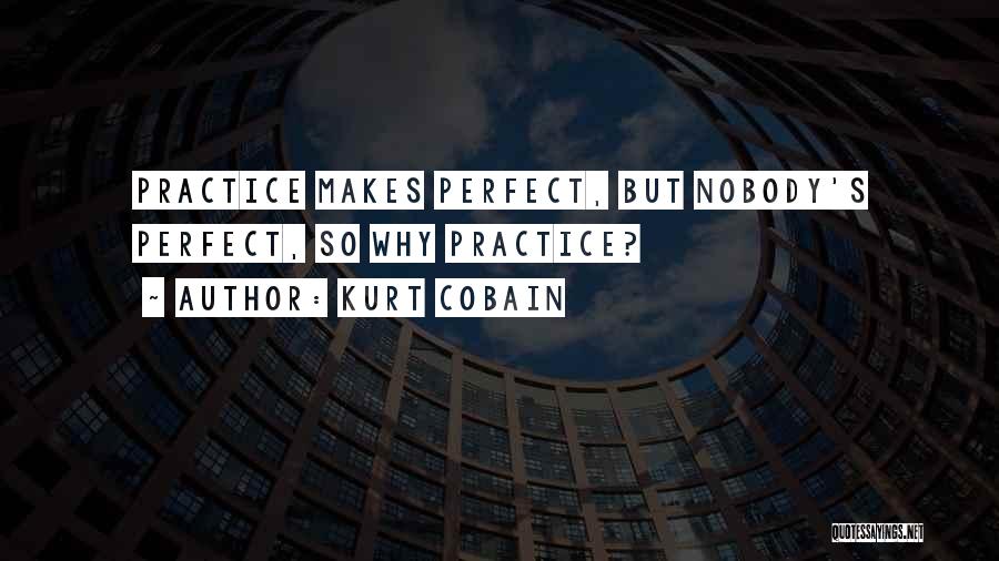 Kurt Cobain Quotes: Practice Makes Perfect, But Nobody's Perfect, So Why Practice?