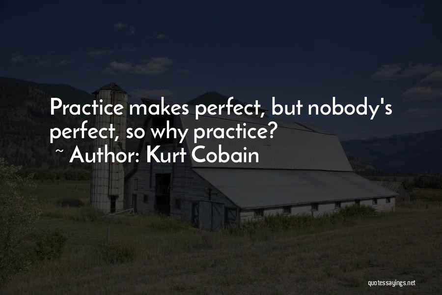 Kurt Cobain Quotes: Practice Makes Perfect, But Nobody's Perfect, So Why Practice?