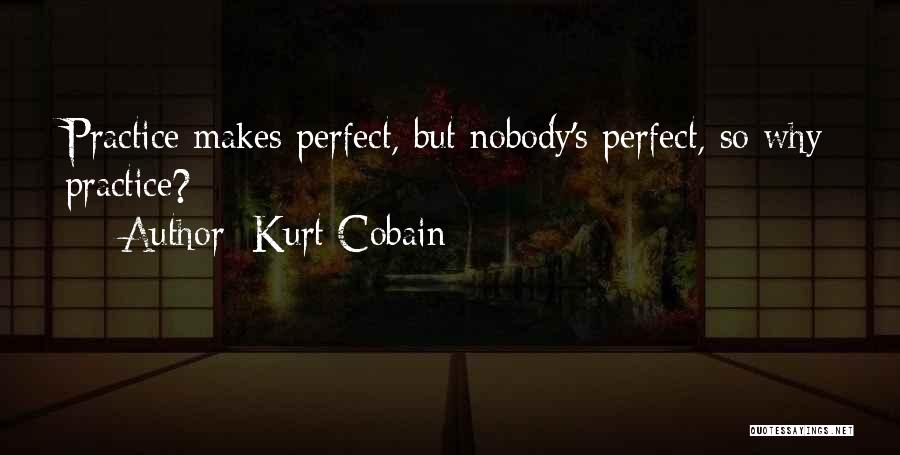 Kurt Cobain Quotes: Practice Makes Perfect, But Nobody's Perfect, So Why Practice?