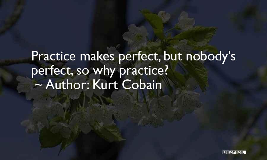 Kurt Cobain Quotes: Practice Makes Perfect, But Nobody's Perfect, So Why Practice?