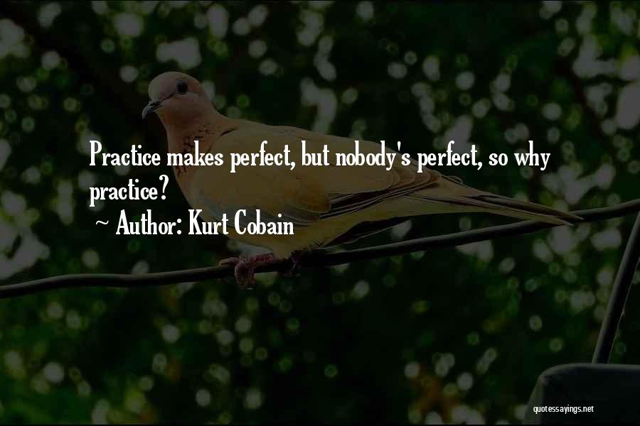Kurt Cobain Quotes: Practice Makes Perfect, But Nobody's Perfect, So Why Practice?